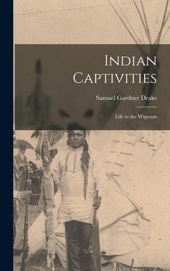 Indian Captivities: Life In The Wigwam
