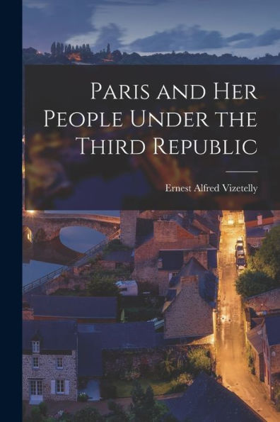 Paris And Her People Under The Third Republic