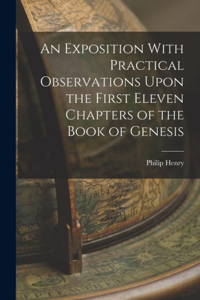 An Exposition With Practical Observations Upon The First Eleven Chapters Of The Book Of Genesis
