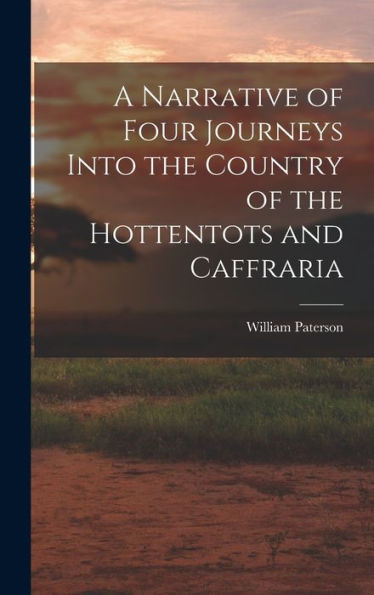 A Narrative Of Four Journeys Into The Country Of The Hottentots And Caffraria