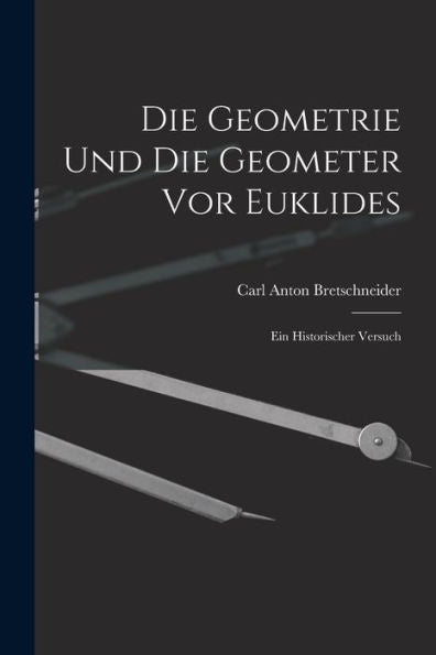 Die Geometrie Und Die Geometer Vor Euklides: Ein Historischer Versuch