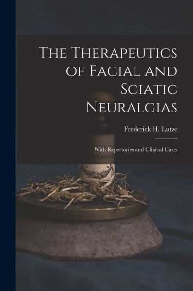 The Therapeutics Of Facial And Sciatic Neuralgias: With Repertories And Clinical Cases