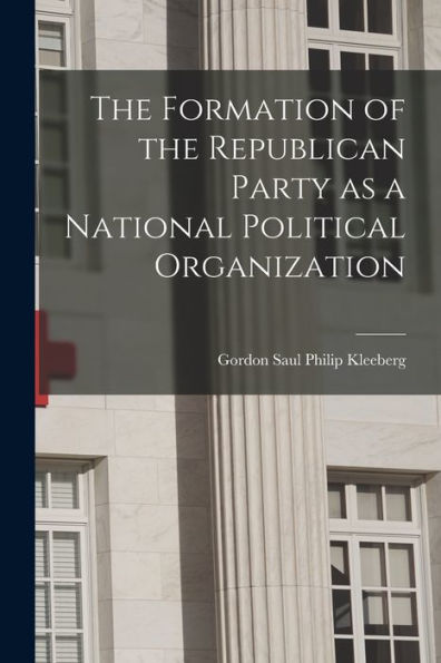 The Formation Of The Republican Party As A National Political Organization