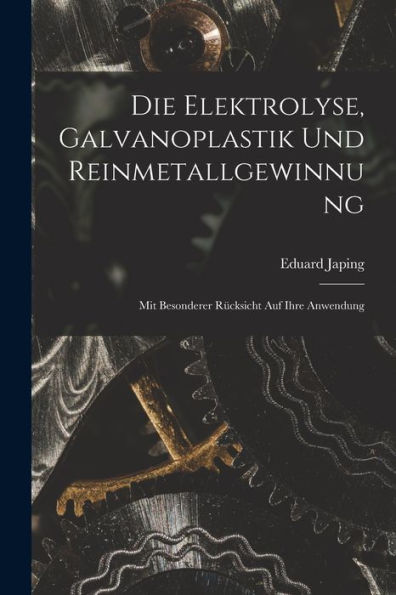 Die Elektrolyse, Galvanoplastik Und Reinmetallgewinnung: Mit Besonderer Rücksicht Auf Ihre Anwendung