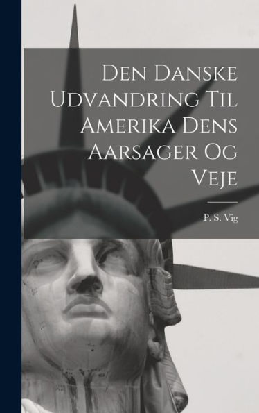 Den Danske Udvandring Til Amerika Dens Aarsager Og Veje (Danish Edition)