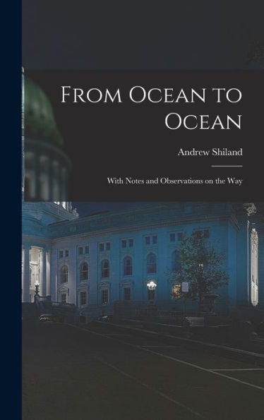 From Ocean To Ocean: With Notes And Observations On The Way