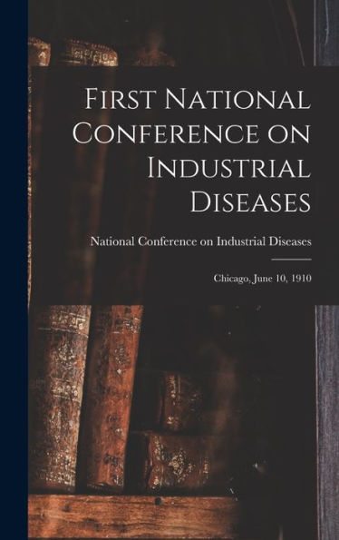 First National Conference On Industrial Diseases: Chicago, June 10, 1910