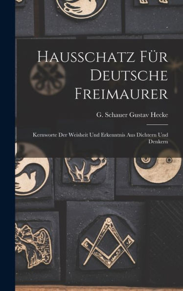 Hausschatz Für Deutsche Freimaurer: Kernworte Der Weisheit Und Erkenntnis Aus Dichtern Und Denkern