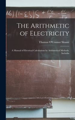 The Arithmetic Of Electricity; A Manual Of Electrical Calculations By Arithmetical Methods, Includin