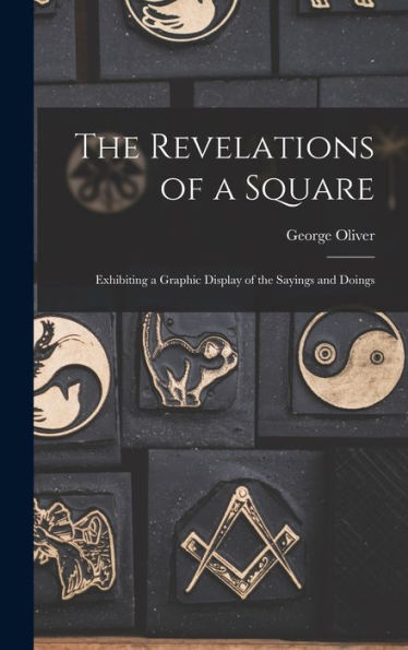 The Revelations Of A Square; Exhibiting A Graphic Display Of The Sayings And Doings
