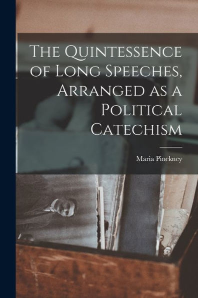 The Quintessence Of Long Speeches, Arranged As A Political Catechism