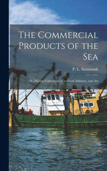 The Commercial Products Of The Sea; Or, Marine Contributions To Food, Industry, And Art