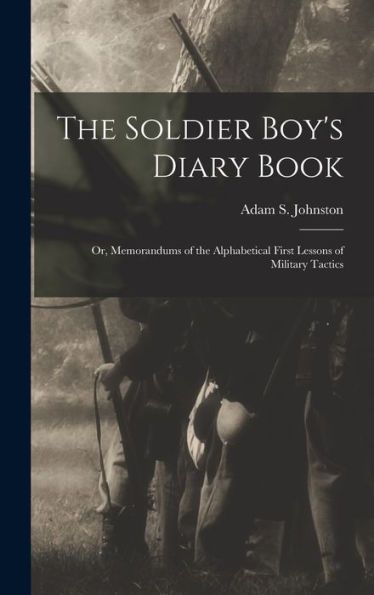 The Soldier Boy'S Diary Book; Or, Memorandums Of The Alphabetical First Lessons Of Military Tactics