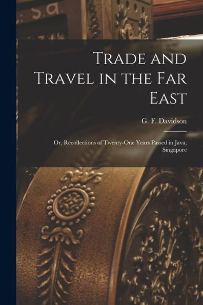 Trade And Travel In The Far East: Or, Recollections Of Twenty-One Years Passed In Java, Singapore