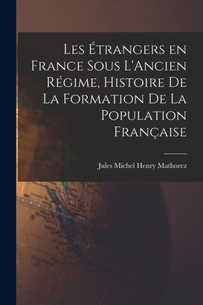 Les Étrangers En France Sous L'Ancien Régime, Histoire De La Formation De La Population Française (French Edition)