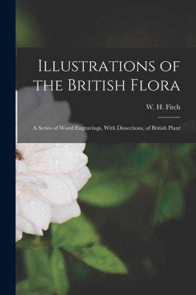 Illustrations Of The British Flora: A Series Of Wood Engravings, With Dissections, Of British Plant