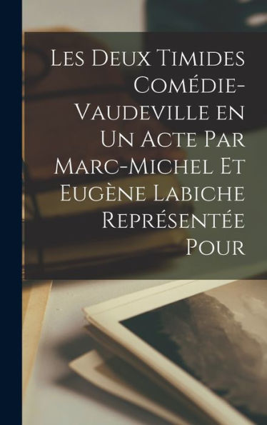 Les Deux Timides Comédie-Vaudeville En Un Acte Par Marc-Michel Et Eugène Labiche Représentée Pour (French Edition)