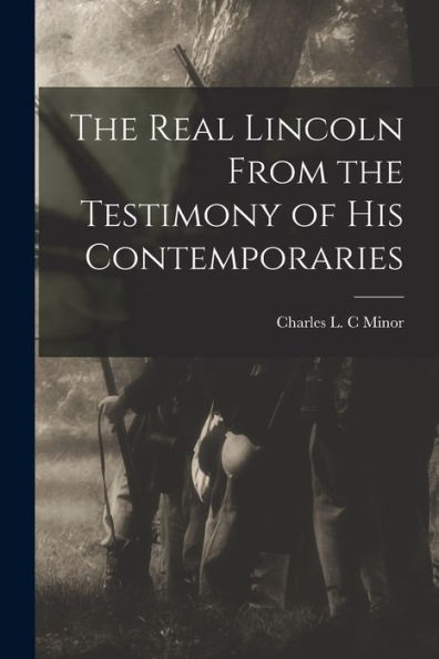The Real Lincoln From The Testimony Of His Contemporaries