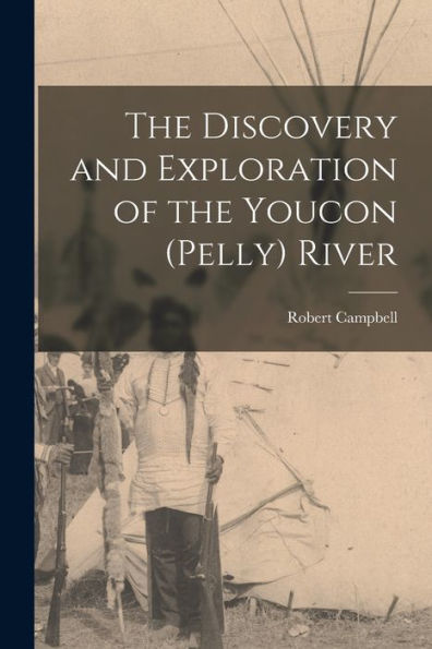 The Discovery And Exploration Of The Youcon (Pelly) River