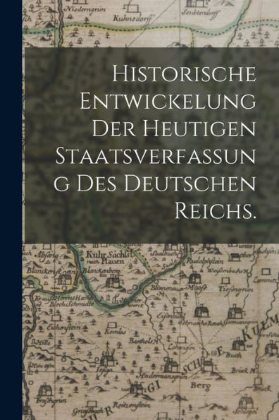 Historische Entwickelung Der Heutigen Staatsverfassung Des Deutschen Reichs. (German Edition)