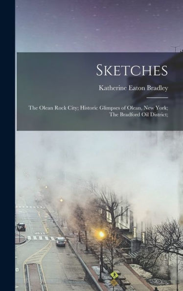 Sketches: The Olean Rock City; Historic Glimpses Of Olean, New York; The Bradford Oil District;