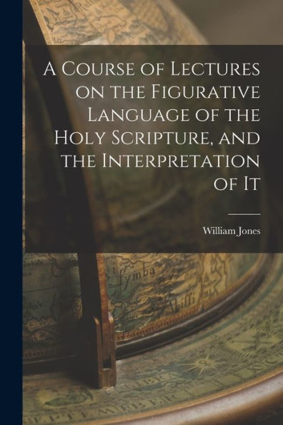 A Course Of Lectures On The Figurative Language Of The Holy Scripture, And The Interpretation Of It