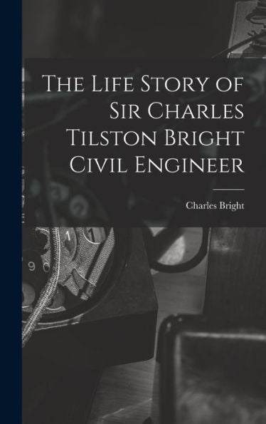 The Life Story Of Sir Charles Tilston Bright Civil Engineer