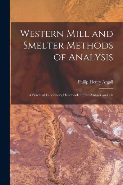 Western Mill And Smelter Methods Of Analysis; A Practical Laboratory Handbook For The Assayer And Ch