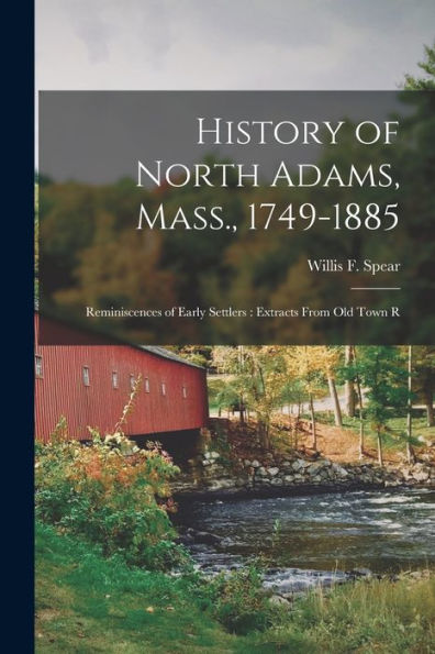 History Of North Adams, Mass., 1749-1885: Reminiscences Of Early Settlers: Extracts From Old Town R