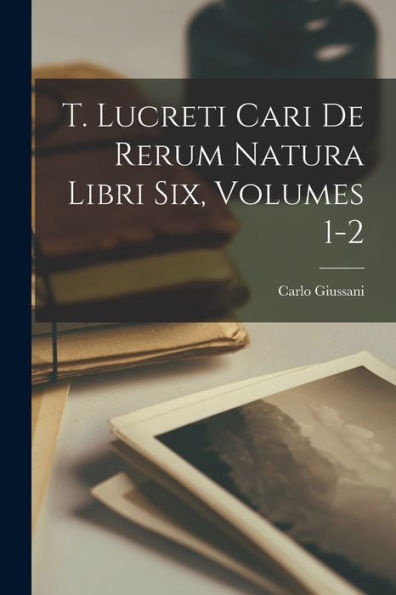 T. Lucreti Cari De Rerum Natura Libri Six, Volumes 1-2 (Italian Edition)