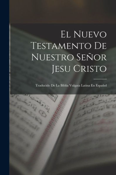 El Nuevo Testamento De Nuestro Señor Jesu Cristo: Traducido De La Biblia Vulgata Latina En Español (Spanish Edition)