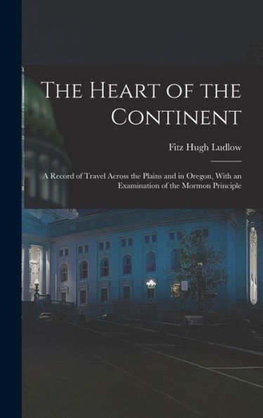 The Heart Of The Continent: A Record Of Travel Across The Plains And In Oregon, With An Examination Of The Mormon Principle