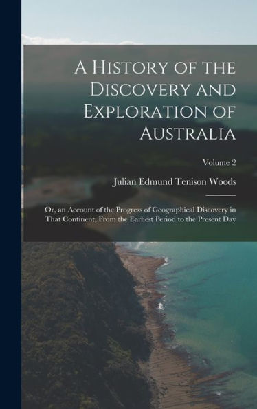 A History Of The Discovery And Exploration Of Australia: Or, An Account Of The Progress Of Geographical Discovery In That Continent, From The Earliest Period To The Present Day; Volume 2