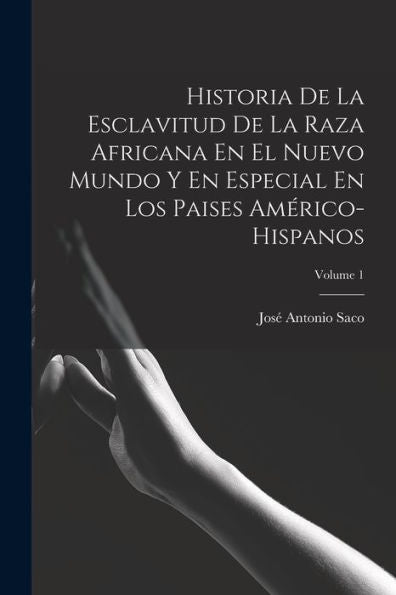 Historia De La Esclavitud De La Raza Africana En El Nuevo Mundo Y En Especial En Los Paises Américo-Hispanos; Volume 1 (Spanish Edition)