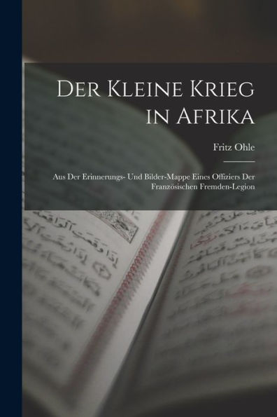 Der Kleine Krieg In Afrika: Aus Der Erinnerungs- Und Bilder-Mappe Eines Offiziers Der Französischen Fremden-Legion (German Edition)