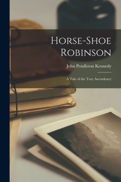 Horse-Shoe Robinson: A Tale Of The Tory Ascendency