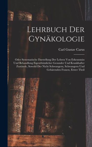 Lehrbuch Der Gynäkologie: Oder Systematische Darstellung Der Lehren Von Erkenntniss Und Behandlung Eigenthümlicher Gesunder Und Krankhafter Zustände, ... Frauen, Erster Theil (German Edition)