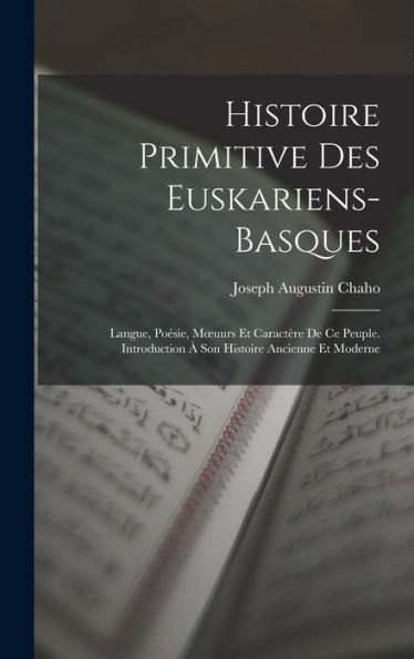 Histoire Primitive Des Euskariens-Basques: Langue, Poésie, Moeuurs Et Caractère De Ce Peuple. Introduction À Son Histoire Ancienne Et Moderne (French Edition)