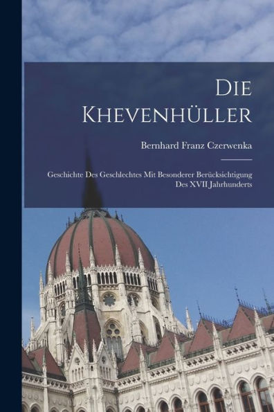 Die Khevenhüller: Geschichte Des Geschlechtes Mit Besonderer Berücksichtigung Des Xvii Jahrhunderts (German Edition)