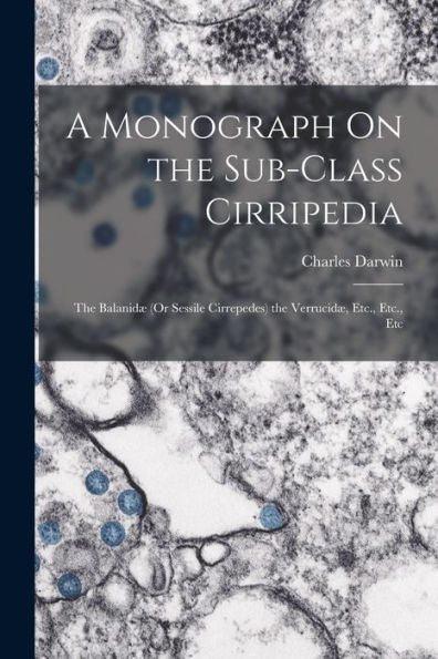 A Monograph On The Sub-Class Cirripedia: The Balanidæ (Or Sessile Cirrepedes) The Verrucidæ, Etc., Etc., Etc