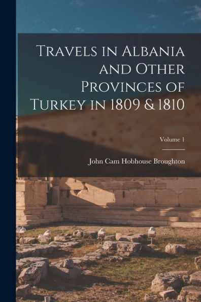 Travels In Albania And Other Provinces Of Turkey In 1809 & 1810; Volume 1