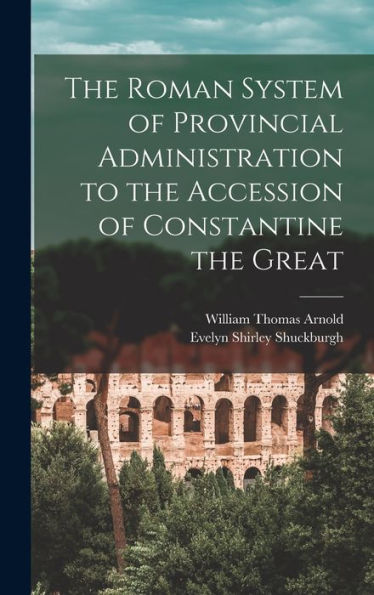 The Roman System Of Provincial Administration To The Accession Of Constantine The Great