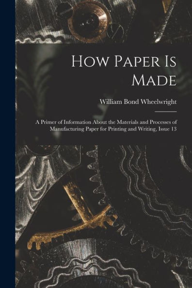 How Paper Is Made: A Primer Of Information About The Materials And Processes Of Manufacturing Paper For Printing And Writing, Issue 13