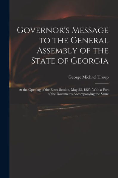 Governor'S Message To The General Assembly Of The State Of Georgia: At The Opening Of The Extra Session, May 23, 1825, With A Part Of The Documents Accompanying The Same
