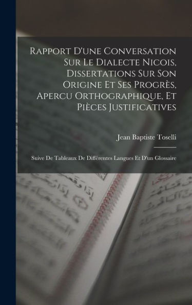 Rapport D'Une Conversation Sur Le Dialecte Nicois, Dissertations Sur Son Origine Et Ses Progrès, Apercu Orthographique, Et Pièces Justificatives: ... Langues Et D'Un Glossaire (French Edition)