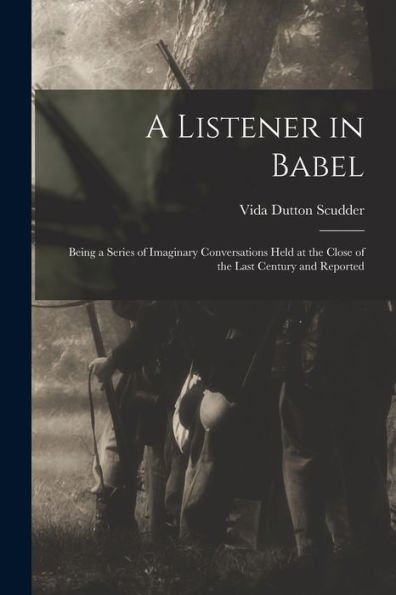 A Listener In Babel: Being A Series Of Imaginary Conversations Held At The Close Of The Last Century And Reported