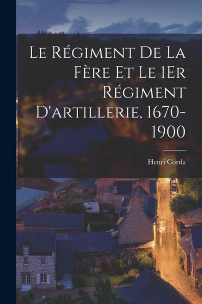 Le Régiment De La Fère Et Le 1Er Régiment D'Artillerie, 1670-1900 (French Edition)