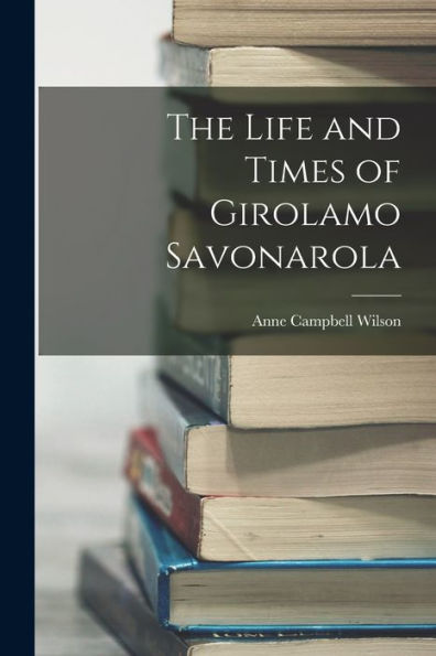 The Life And Times Of Girolamo Savonarola