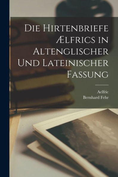 Die Hirtenbriefe Ælfrics In Altenglischer Und Lateinischer Fassung