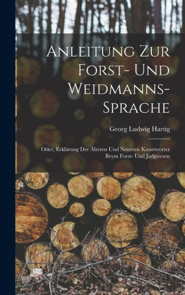 Anleitung Zur Forst- Und Weidmanns-Sprache; Oder, Erklärung Der Älteren Und Neueren Kunstwörter Beym Forst- Und Jadgwesen (German Edition)